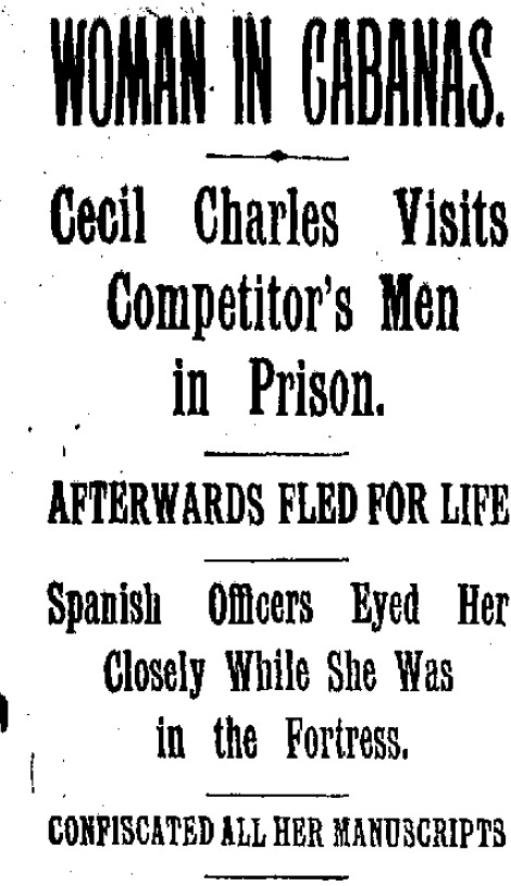 Headline from the New York World reading 'Woman in Cabanas. Cecil Charles Visits Competitor's Men in Prison. Afterwards Fled for Life. Spanish Officers Eyed her Closely While She Was in the Fortress. Confiscated All Her Manuscripts."